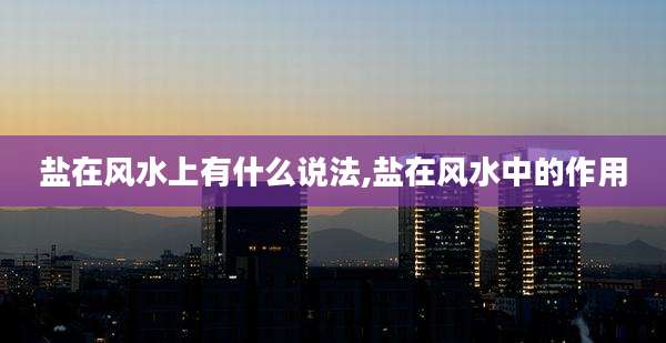 盐在风水上有什么说法,盐在风水中的作用