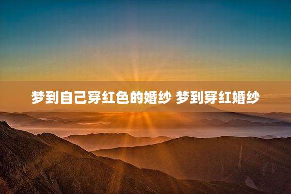 梦到自己穿红色的婚纱 梦到穿红婚纱
