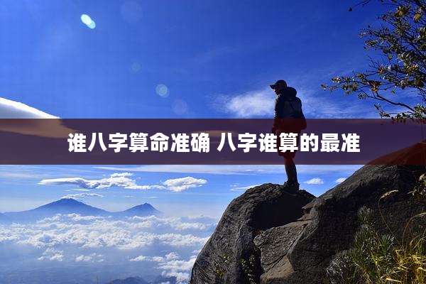 谁八字算命准确 八字谁算的最准