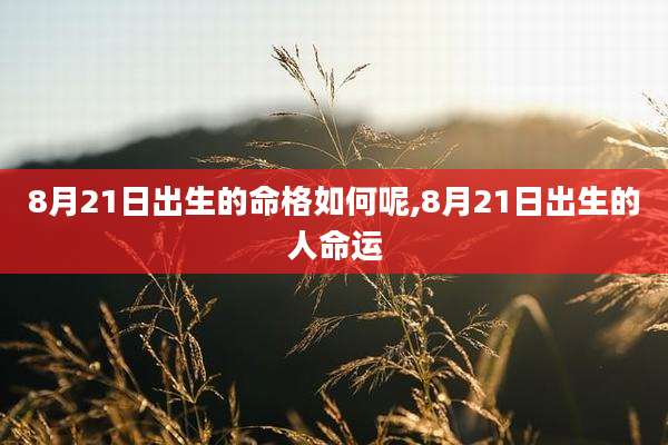 8月21日出生的命格如何呢,8月21日出生的人命运