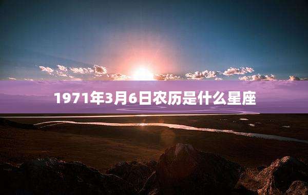 1971年3月6日农历是什么星座