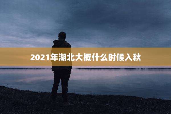 2021年湖北大概什么时候入秋