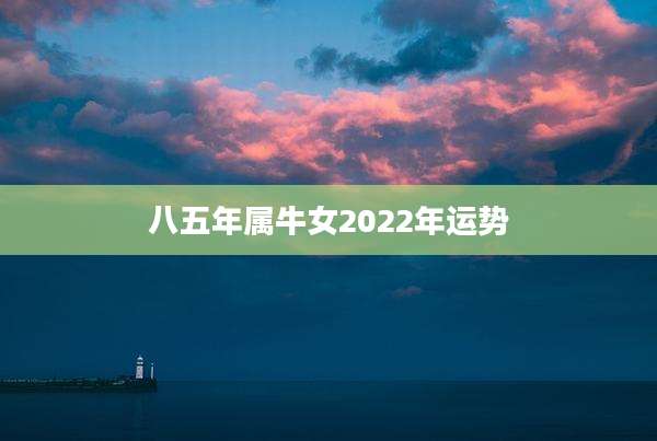 八五年属牛女2022年运势