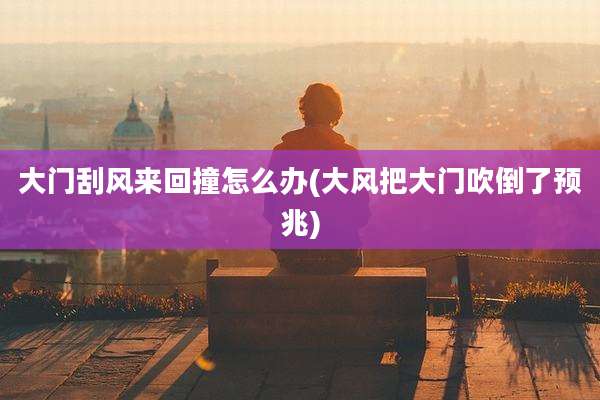 大门刮风来回撞怎么办(大风把大门吹倒了预兆)