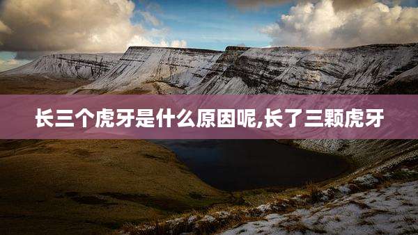 长三个虎牙是什么原因呢,长了三颗虎牙