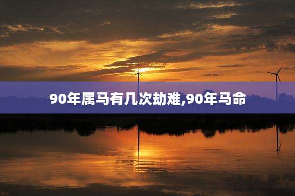 90年属马有几次劫难,90年马命