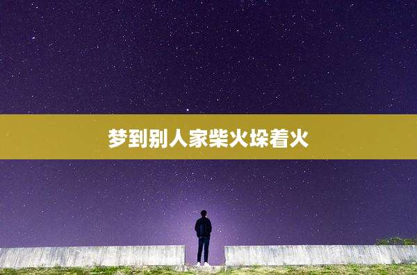 梦到别人家柴火垛着火