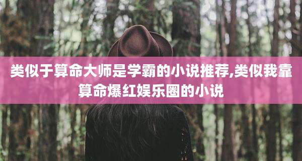 类似于算命大师是学霸的小说推荐,类似我靠算命爆红娱乐圈的小说