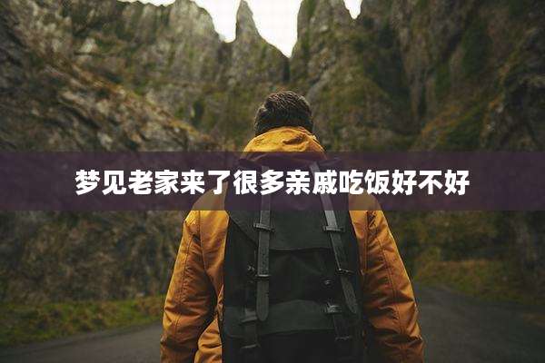 梦见老家来了很多亲戚吃饭好不好