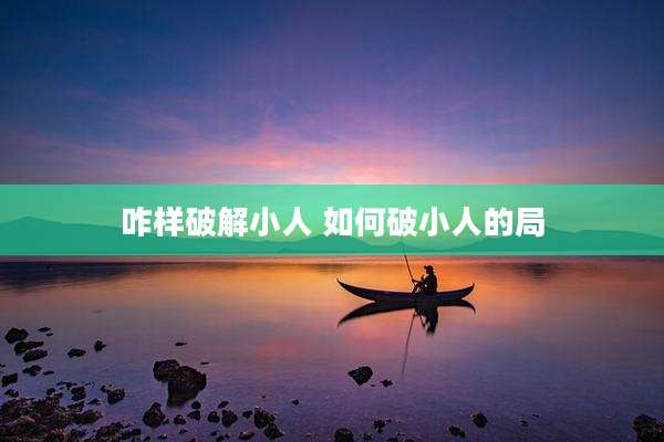 咋样破解小人 如何破小人的局