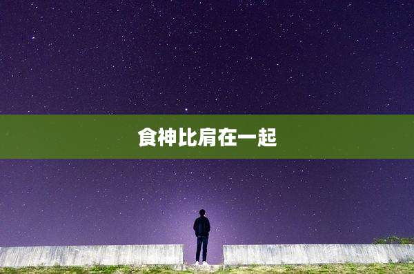 食神比肩在一起