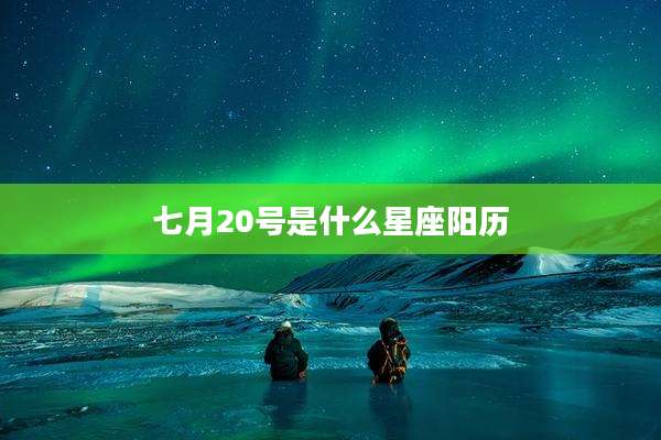 七月20号是什么星座阳历