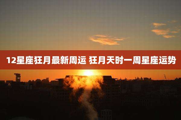 12星座狂月最新周运 狂月天时一周星座运势