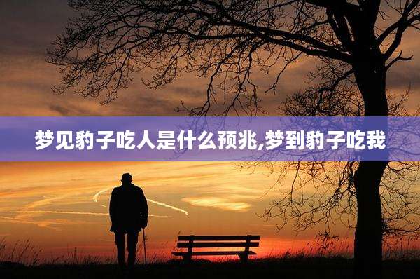 梦见豹子吃人是什么预兆,梦到豹子吃我