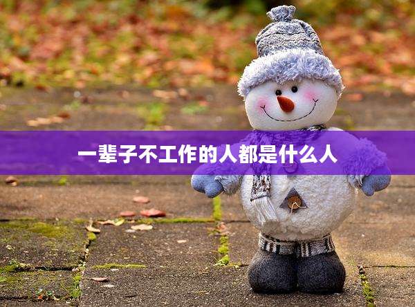 一辈子不工作的人都是什么人