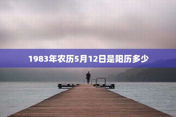 1983年农历5月12日是阳历多少