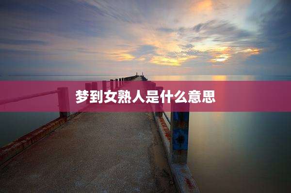 梦到女熟人是什么意思