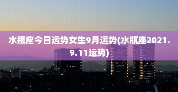 水瓶座今日运势女生9月运势(水瓶座2021.9.11运势)