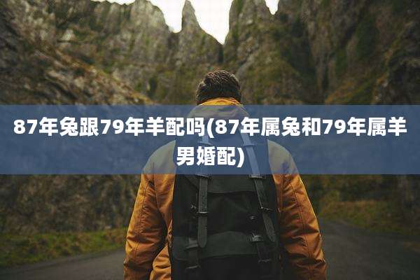 87年兔跟79年羊配吗(87年属兔和79年属羊男婚配)