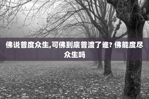佛说普度众生,可佛到底普渡了谁? 佛能度尽众生吗