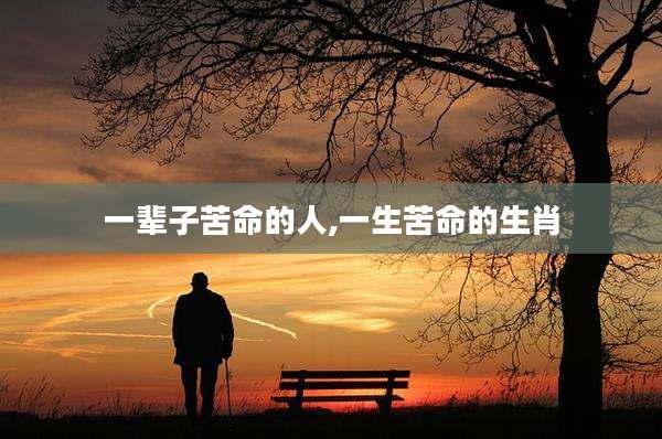 一辈子苦命的人,一生苦命的生肖
