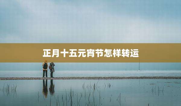 正月十五元宵节怎样转运