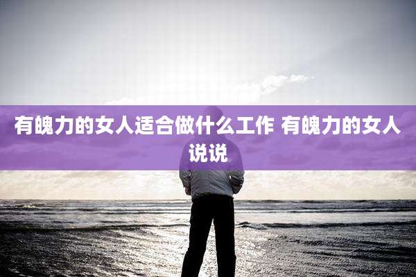 有魄力的女人适合做什么工作 有魄力的女人说说