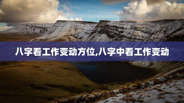 八字看工作变动方位,八字中看工作变动