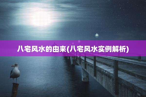 八宅风水的由来(八宅风水实例解析)