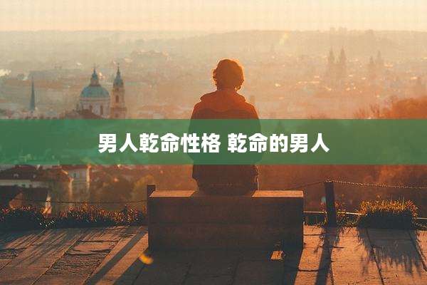 男人乾命性格 乾命的男人