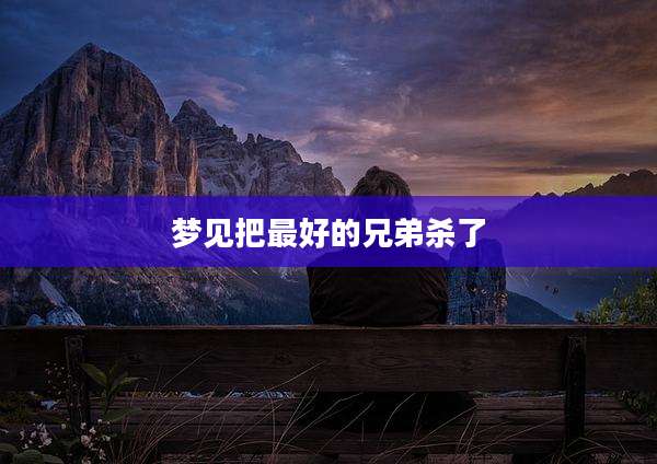 梦见把最好的兄弟杀了