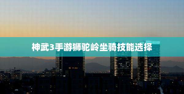 神武3手游狮驼岭坐骑技能选择