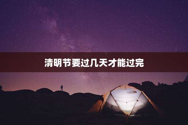 清明节要过几天才能过完