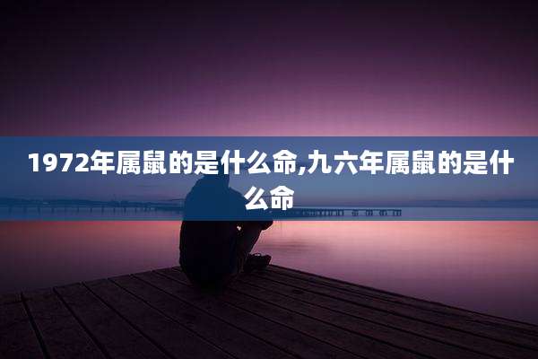 1972年属鼠的是什么命,九六年属鼠的是什么命