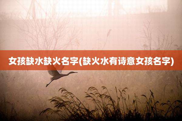 女孩缺水缺火名字(缺火水有诗意女孩名字)