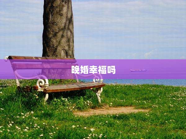 晚婚幸福吗