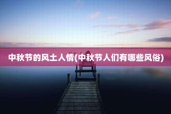 中秋节的风土人情(中秋节人们有哪些风俗)