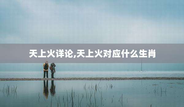 天上火详论,天上火对应什么生肖