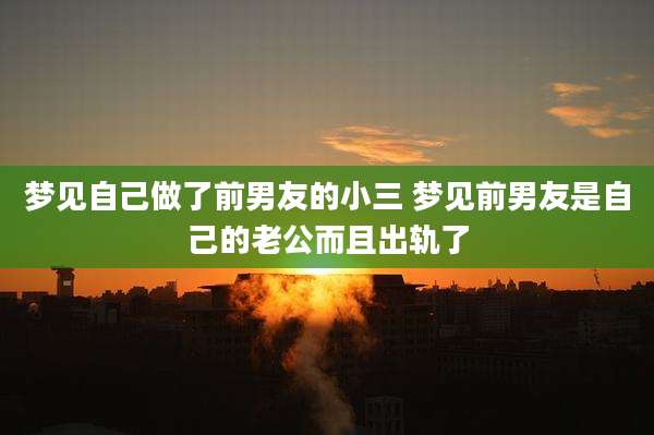 梦见自己做了前男友的小三 梦见前男友是自己的老公而且出轨了