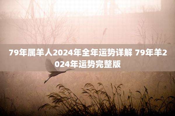 79年属羊人2024年全年运势详解 79年羊2024年运势完整版
