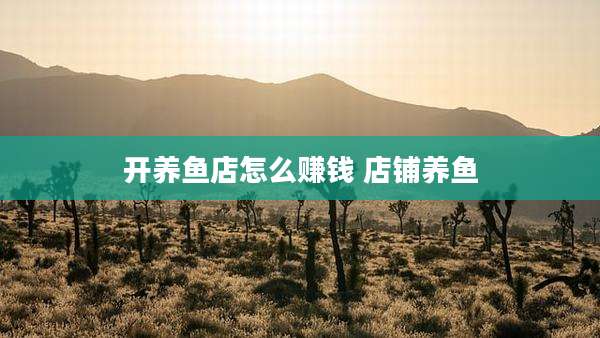 开养鱼店怎么赚钱 店铺养鱼