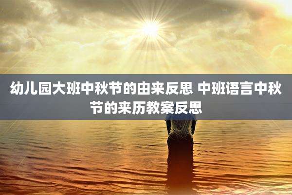 幼儿园大班中秋节的由来反思 中班语言中秋节的来历教案反思
