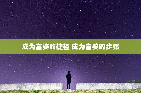 成为富婆的捷径 成为富婆的步骤