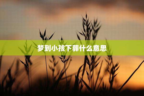 梦到小孩下葬什么意思