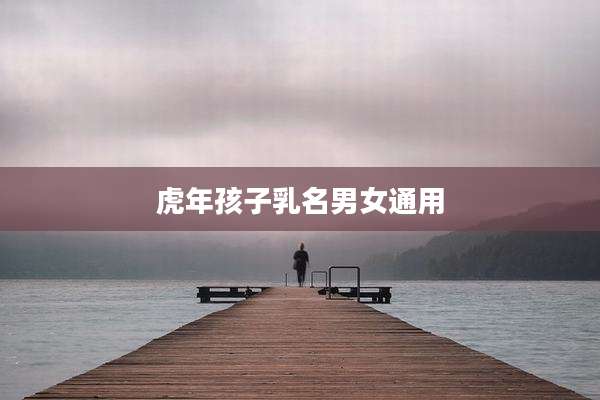 虎年孩子乳名男女通用