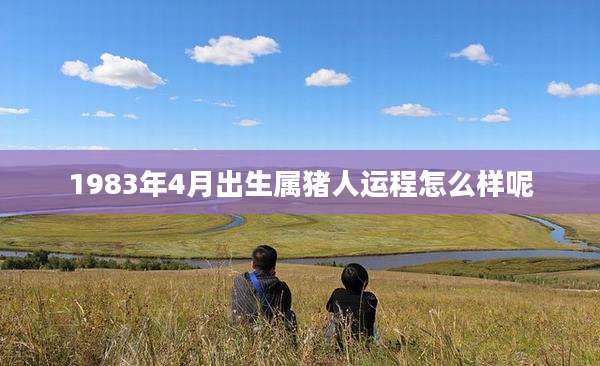 1983年4月出生属猪人运程怎么样呢