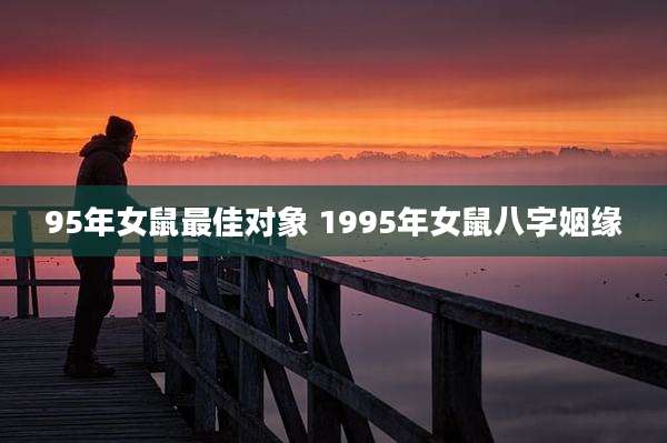 95年女鼠最佳对象 1995年女鼠八字姻缘