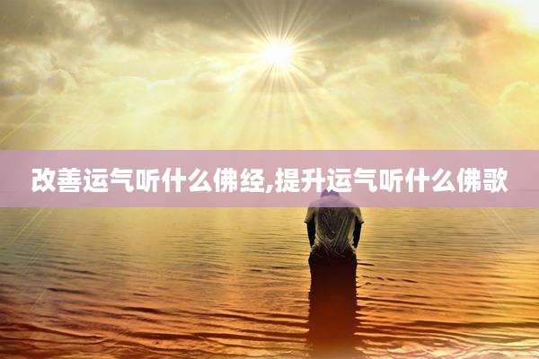 改善运气听什么佛经,提升运气听什么佛歌