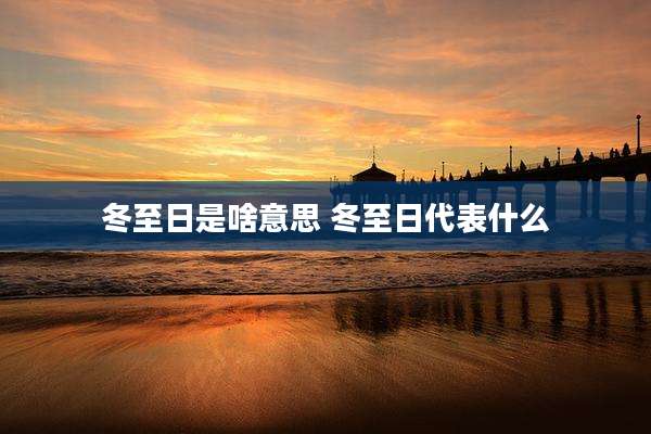 冬至日是啥意思 冬至日代表什么