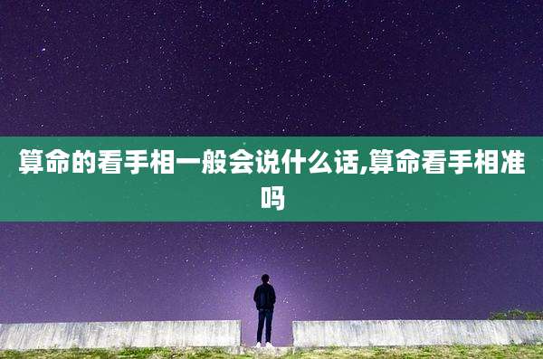 算命的看手相一般会说什么话,算命看手相准吗